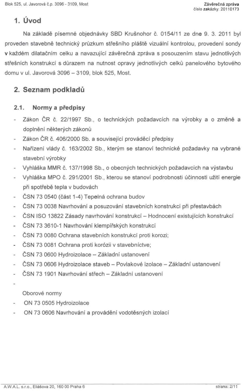 2011 byl proveden stavebne technicky pruzkum stresniho plaste vizualni kontrolou, provedenf sondy v kazdem dilatacnim celku a navazujici zaverecna zprava s posouzenim stavu jednotlivych stresnich