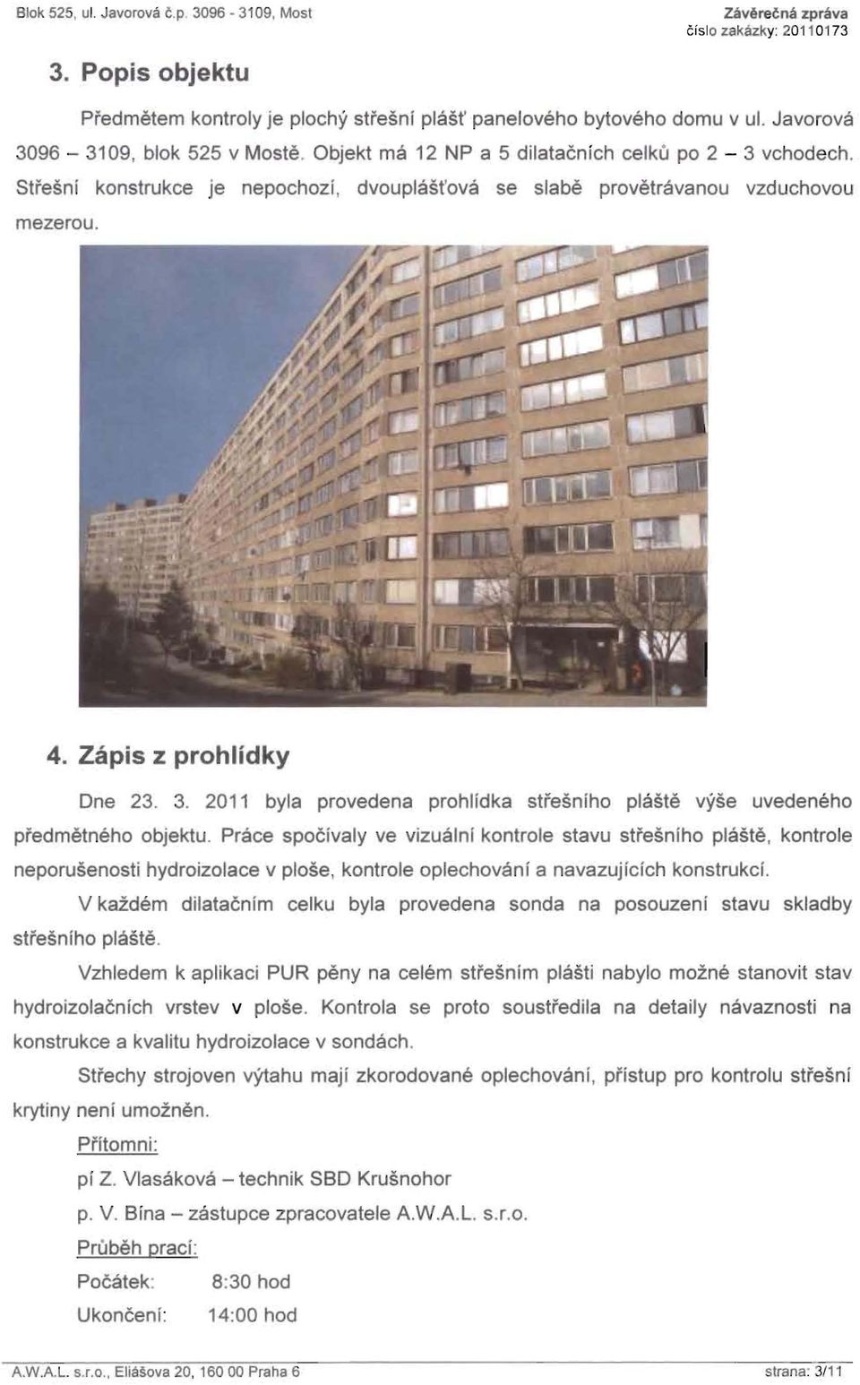 Zapis z prohlidky One 23. 3. 2011 byla provedena prohlidka stresniho plaste vyse uvedeneho predmetneho objektu. Prace spoc!