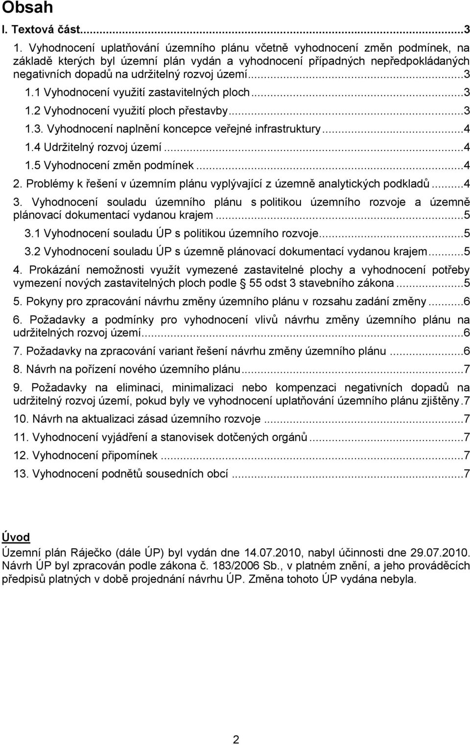 území...3 1.1 Vyhodnocení využití zastavitelných ploch...3 1.2 Vyhodnocení využití ploch přestavby...3 1.3. Vyhodnocení naplnění koncepce veřejné infrastruktury...4 1.4 Udržitelný rozvoj území...4 1.5 Vyhodnocení změn podmínek.