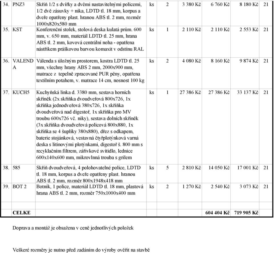 VALEND A Válenda s úložným prostorem, kostra LDTD tl. 25, všechny hrany ABS 2, 2000x900, matrace z tepelně zpracované PUR pěny, opatřena textilním potahem, v. matrace 14 cm, nosnost 100 kg 37.