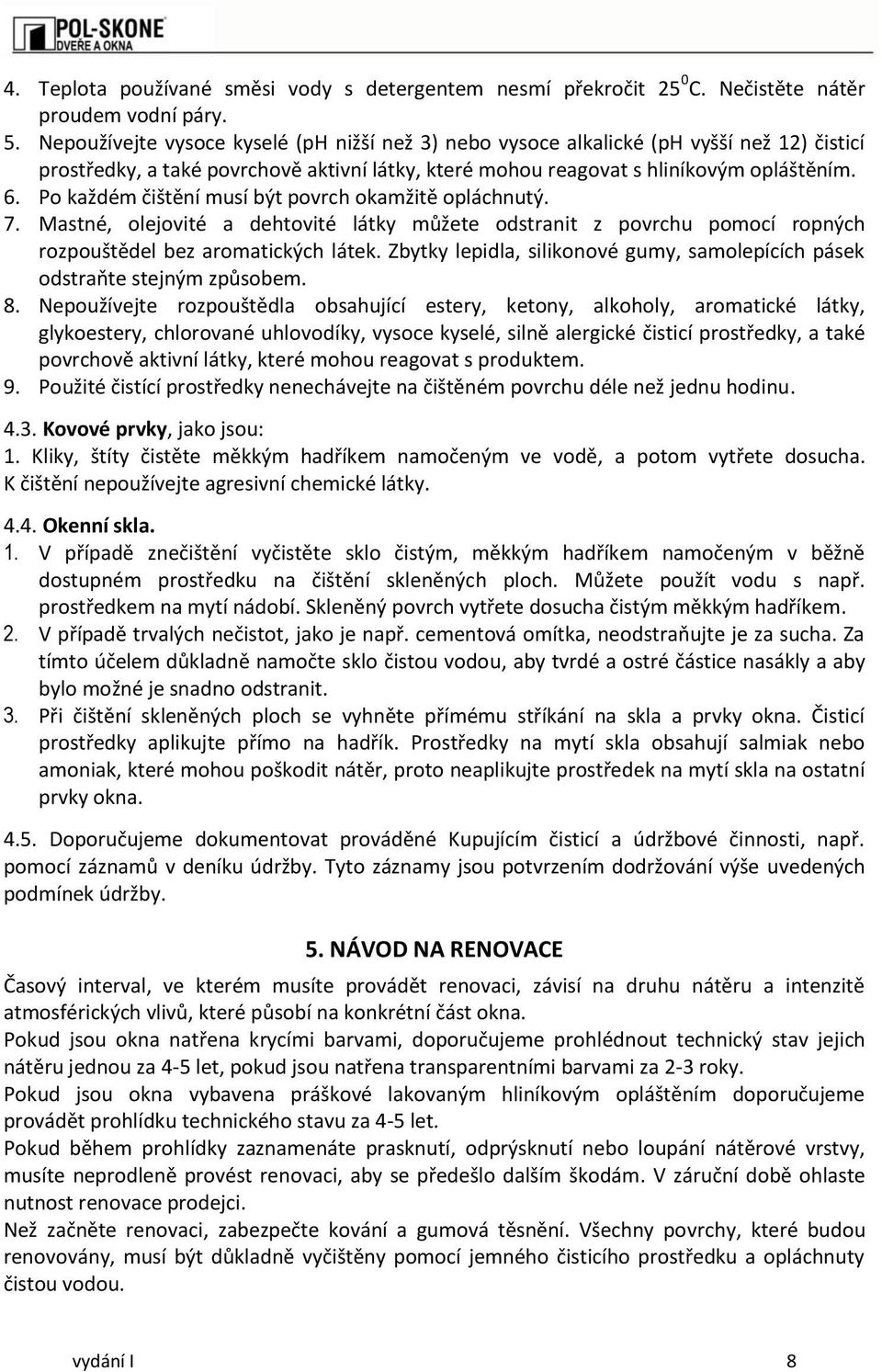 Po každém čištění musí být povrch okamžitě opláchnutý. 7. Mastné, olejovité a dehtovité látky můžete odstranit z povrchu pomocí ropných rozpouštědel bez aromatických látek.