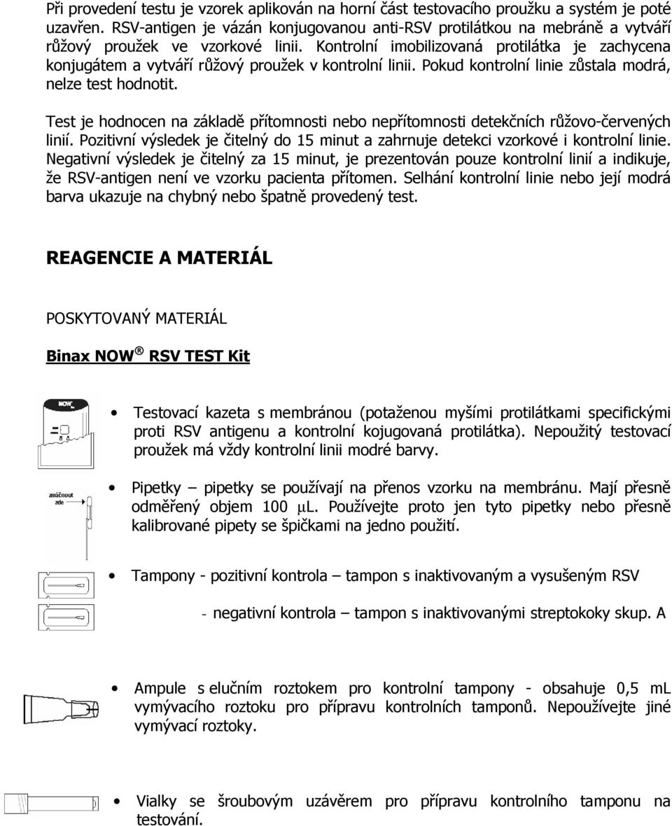 Kontrolní imobilizovaná protilátka je zachycena konjugátem a vytváří růžový proužek v kontrolní linii. Pokud kontrolní linie zůstala modrá, nelze test hodnotit.