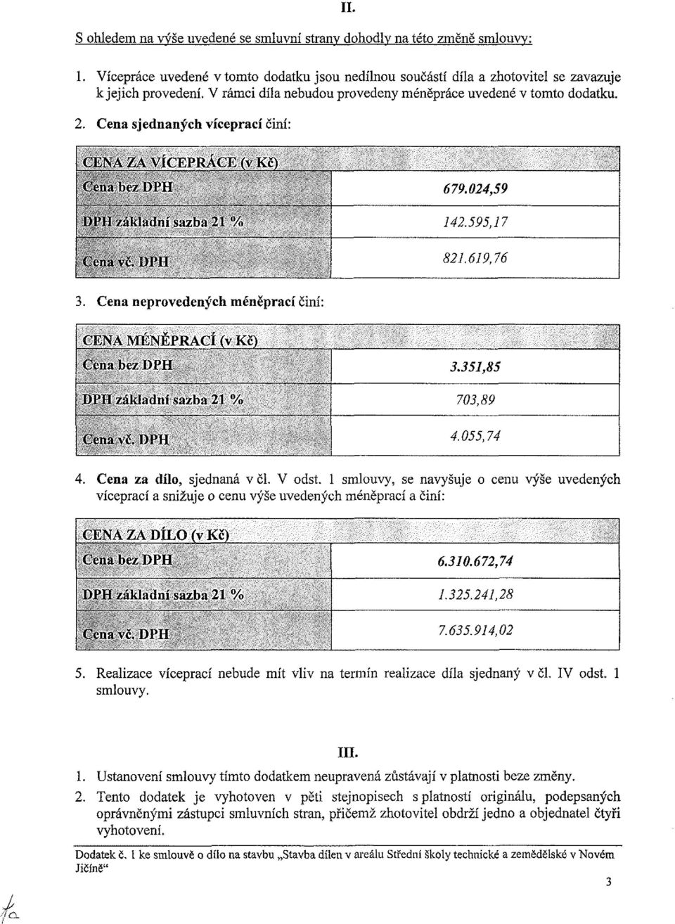 024,59 142.595,17 821.619,76 3. Cena neprovedených méněprací činí: CENA MENEťRACI (v Kč) ( tn.ihiy DPI! m'll/;im;i(i ís_i/l) 21 % ( ťii:i\f. DPH 3351,85 703,89 4.055,74 4. Cena za dílo, sjednaná v čl.