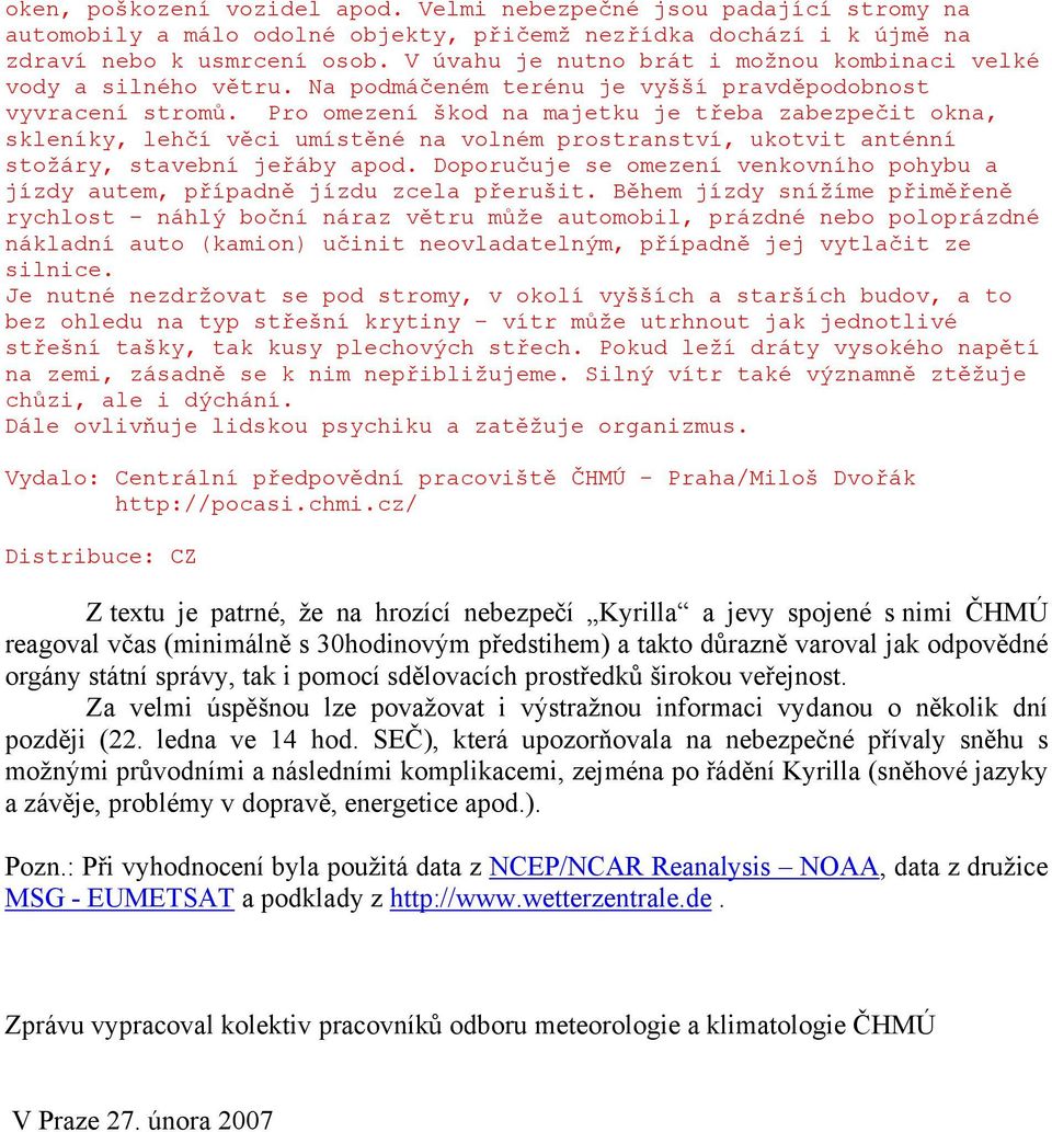 Pro omezení škod na majetku je třeba zabezpečit okna, skleníky, lehčí věci umístěné na volném prostranství, ukotvit anténní stožáry, stavební jeřáby apod.