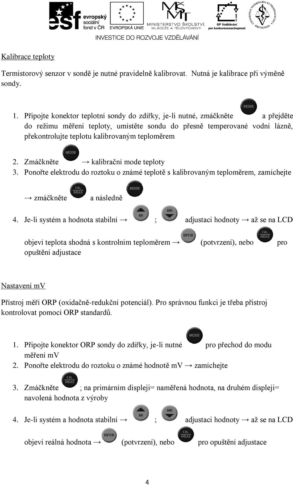 teploměrem 2. Zmáčkněte kalibrační mode teploty 3. Ponořte elektrodu do roztoku o známé teplotě s kalibrovaným teploměrem, zamíchejte zmáčkněte a následně 4.