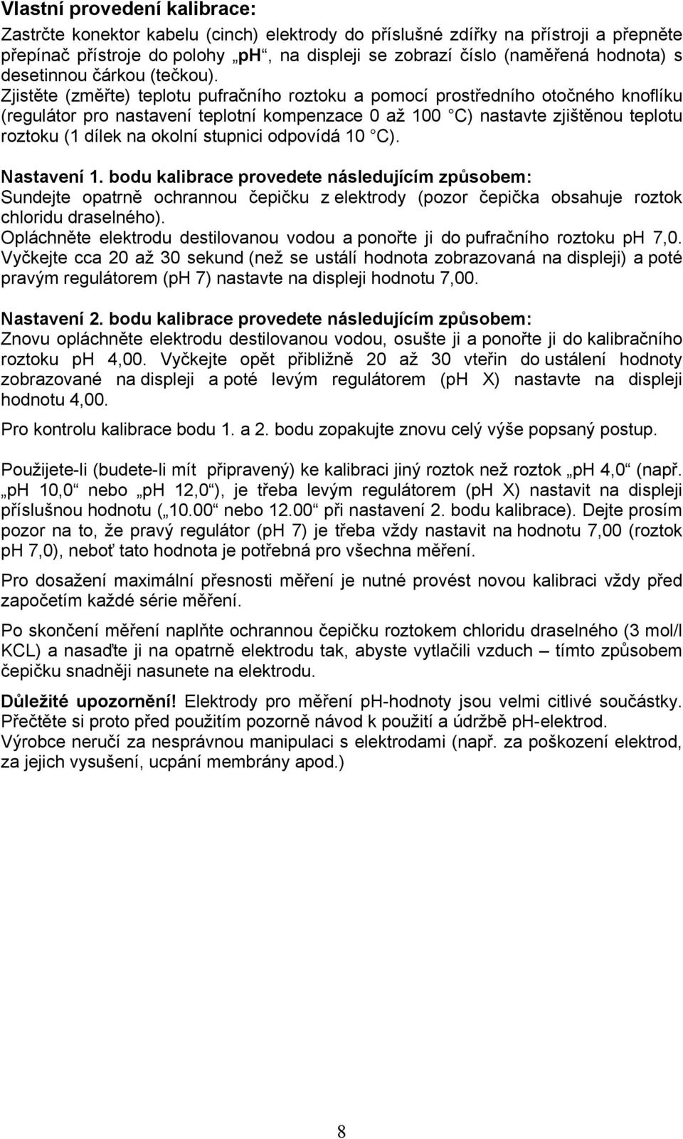 Zjistěte (změřte) teplotu pufračního roztoku a pomocí prostředního otočného knoflíku (regulátor pro nastavení teplotní kompenzace 0 až 100 C) nastavte zjištěnou teplotu roztoku (1 dílek na okolní