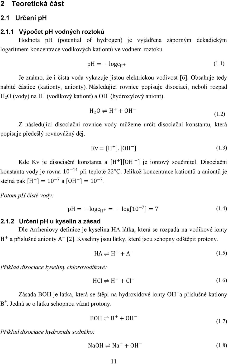 Následující rovnice popisuje disociaci, neboli rozpad H 2 O (vody) na H + (vodíkový kationt) a OH (hydroxylový aniont). H 2 O H + + OH (1.