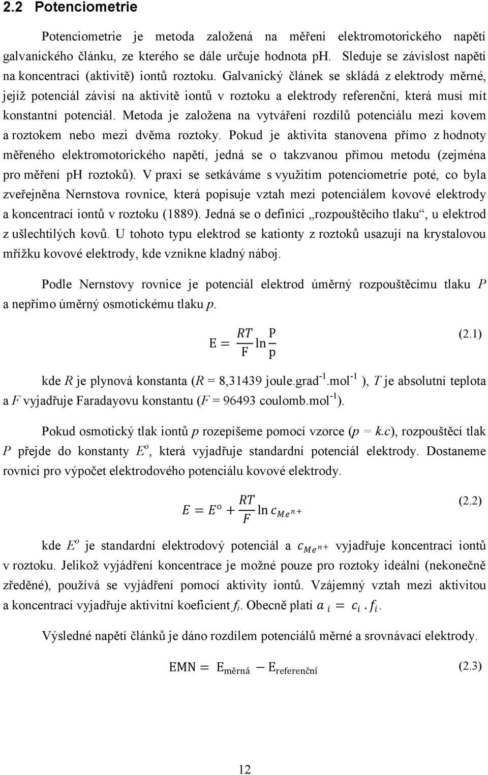 Galvanický článek se skládá z elektrody měrné, jejíž potenciál závisí na aktivitě iontů v roztoku a elektrody referenční, která musí mít konstantní potenciál.