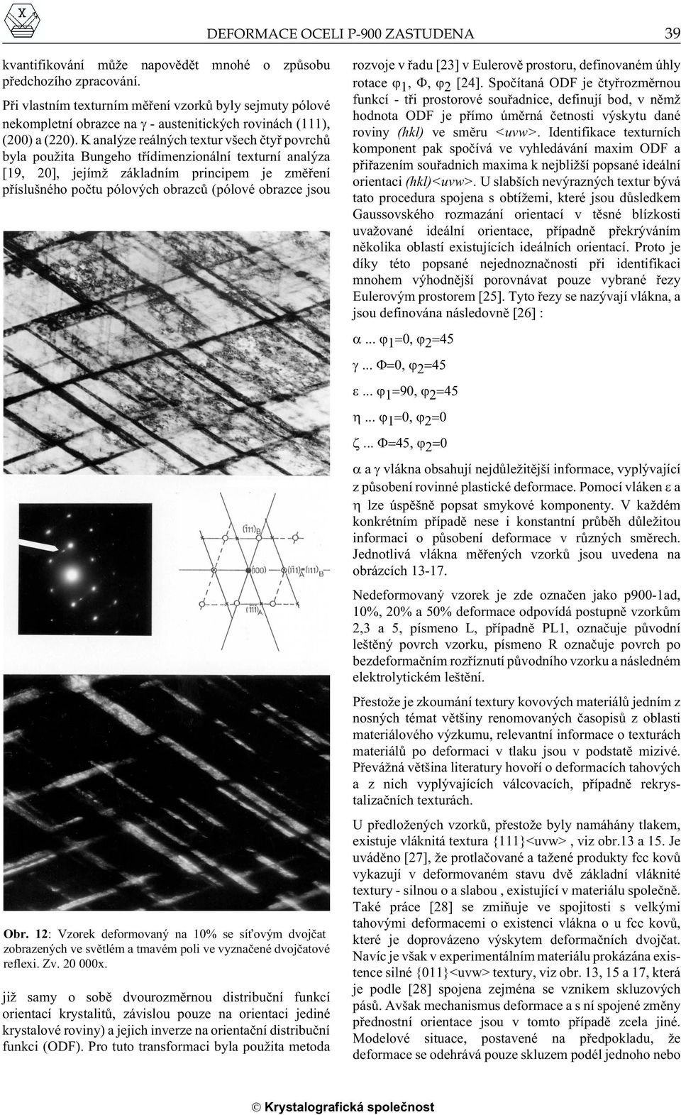 K analýze reálných textur všech ètyø povrchù byla pou ita Bungeho tøídimenzionální texturní analýza [19, 20], jejím základním principem je zmìøení pøíslušného poètu pólových obrazcù (pólové obrazce