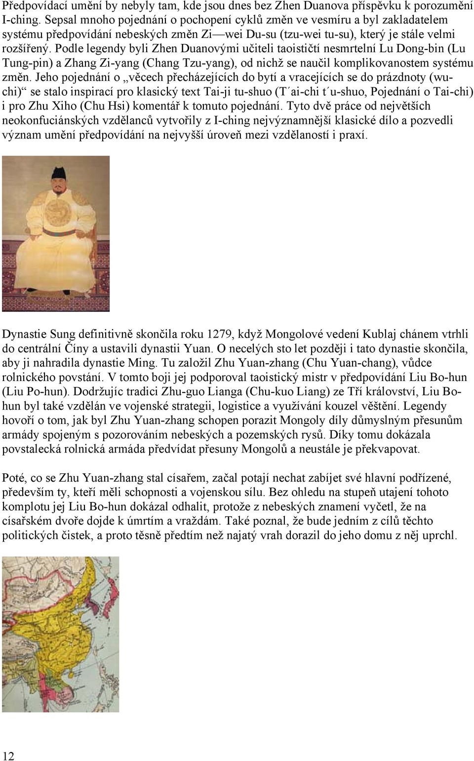 Podle legendy byli Zhen Duanovými učiteli taoističtí nesmrtelní Lu Dong-bin (Lu Tung-pin) a Zhang Zi-yang (Chang Tzu-yang), od nichž se naučil komplikovanostem systému změn.