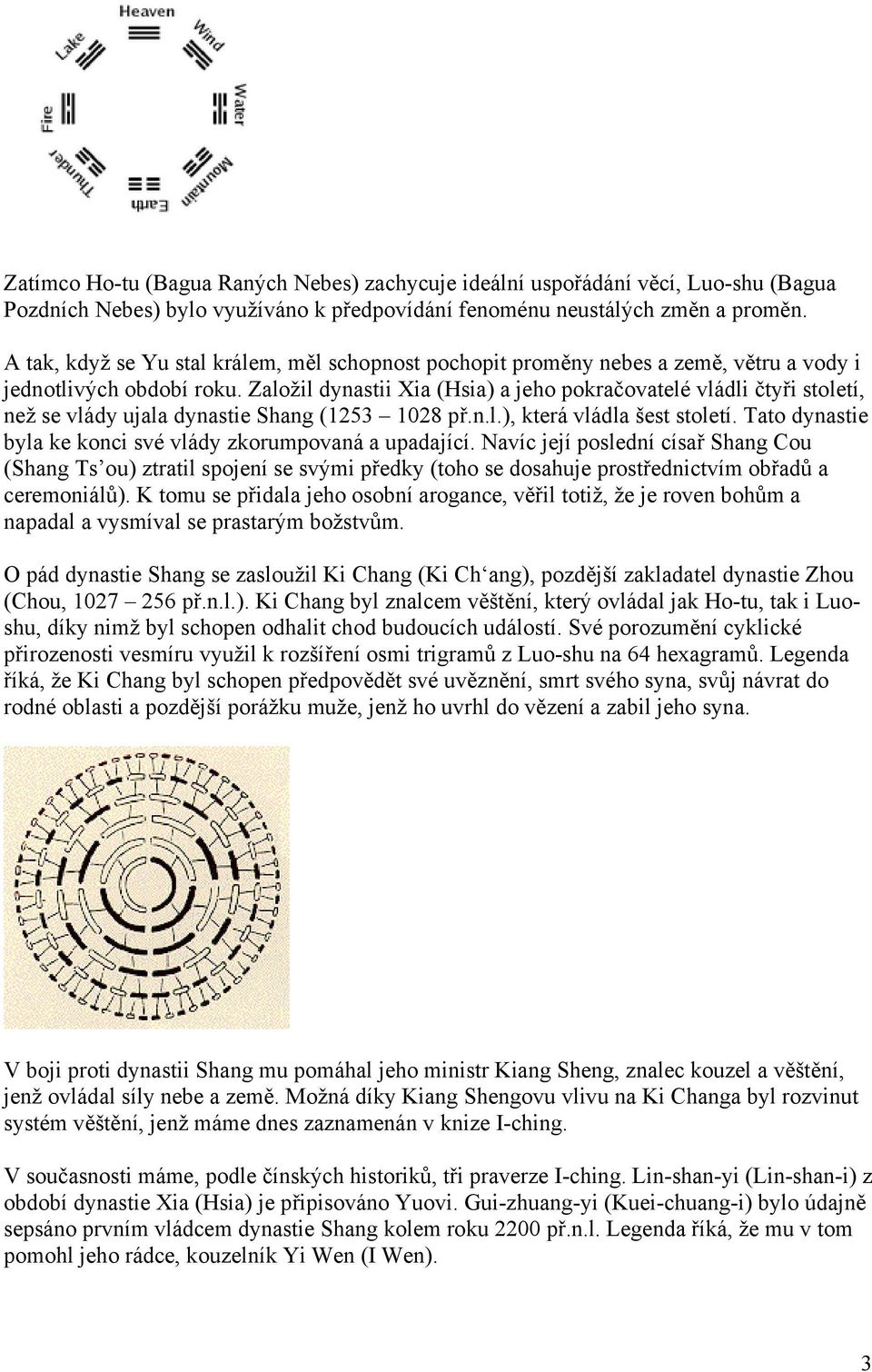 Založil dynastii Xia (Hsia) a jeho pokračovatelé vládli čtyři století, než se vlády ujala dynastie Shang (1253 1028 př.n.l.), která vládla šest století.