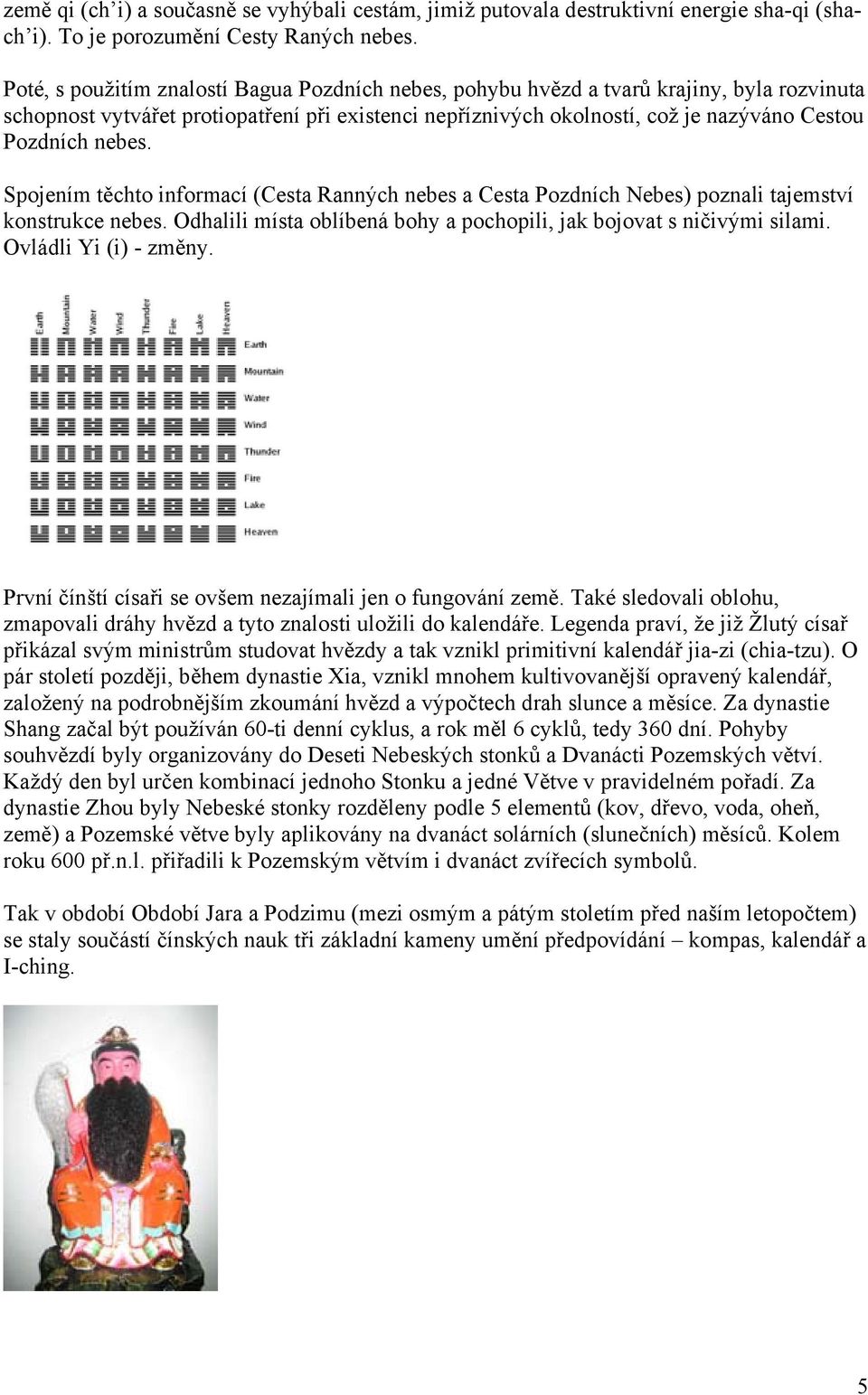 nebes. Spojením těchto informací (Cesta Ranných nebes a Cesta Pozdních Nebes) poznali tajemství konstrukce nebes. Odhalili místa oblíbená bohy a pochopili, jak bojovat s ničivými silami.