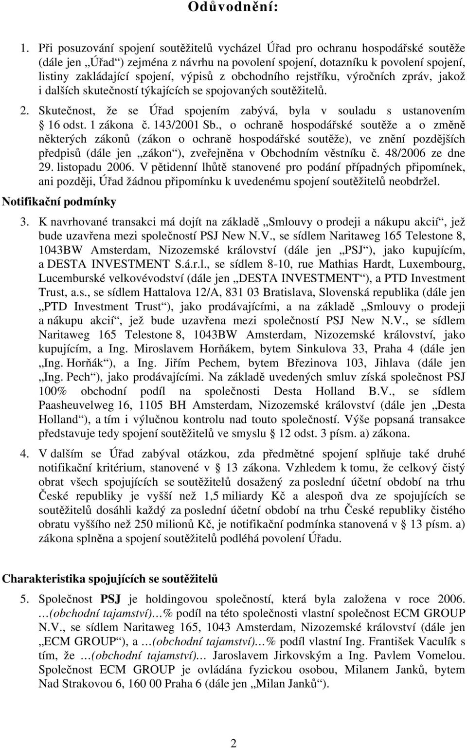 výpisů z obchodního rejstříku, výročních zpráv, jakož i dalších skutečností týkajících se spojovaných soutěžitelů. 2. Skutečnost, že se Úřad spojením zabývá, byla v souladu s ustanovením 16 odst.
