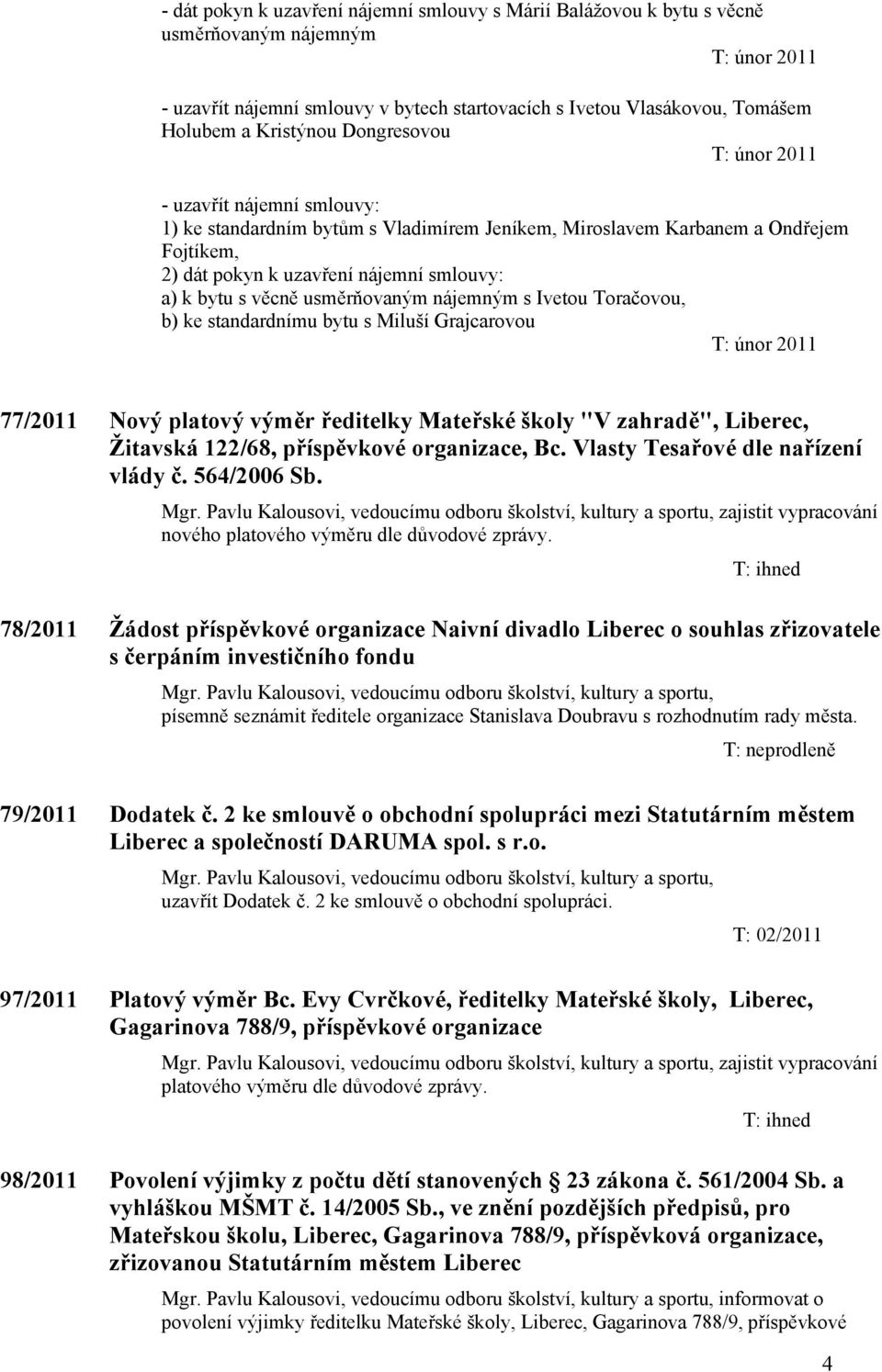 nájemným s Ivetou Toračovou, b) ke standardnímu bytu s Miluší Grajcarovou 77/2011 Nový platový výměr ředitelky Mateřské školy "V zahradě", Liberec, Žitavská 122/68, příspěvkové organizace, Bc.