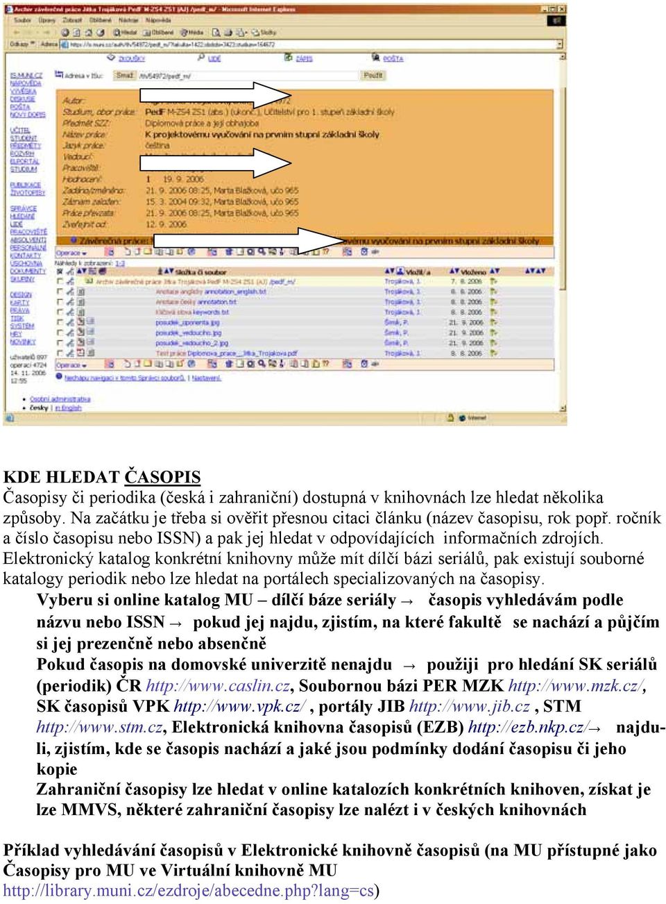 Elektronický katalog konkrétní knihovny může mít dílčí bázi seriálů, pak existují souborné katalogy periodik nebo lze hledat na portálech specializovaných na časopisy.