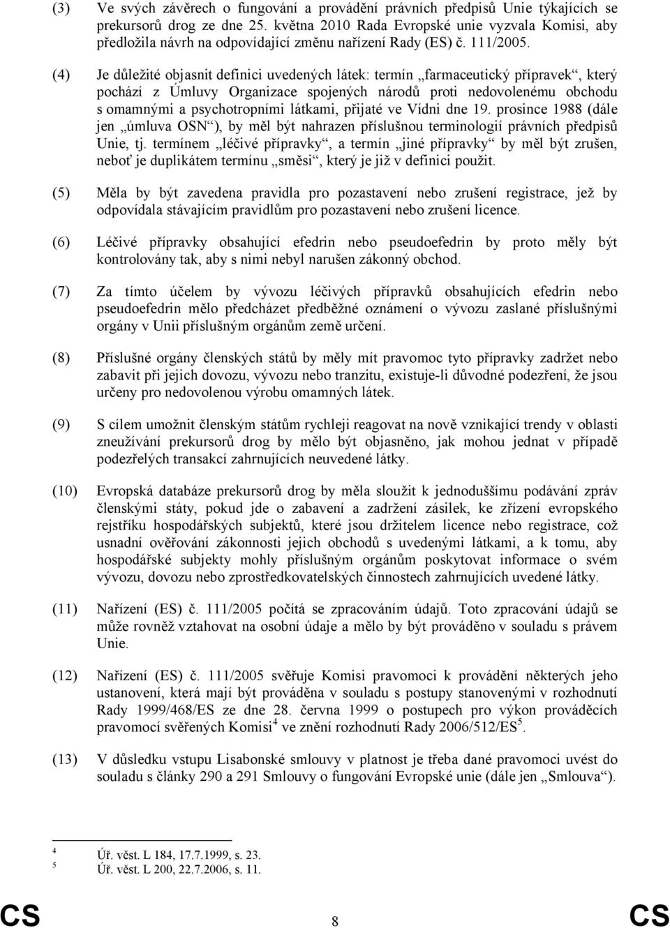 (4) Je důležité objasnit definici uvedených látek: termín farmaceutický přípravek, který pochází z Úmluvy Organizace spojených národů proti nedovolenému obchodu s omamnými a psychotropními látkami,