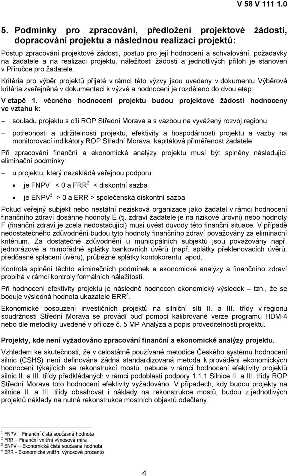 Kritéria pro výběr projektů přijaté v rámci této výzvy jsou uvedeny v dokumentu Výběrová kritéria zveřejněná v dokumentaci k výzvě a hodnocení je rozděleno do dvou etap: V etapě 1.