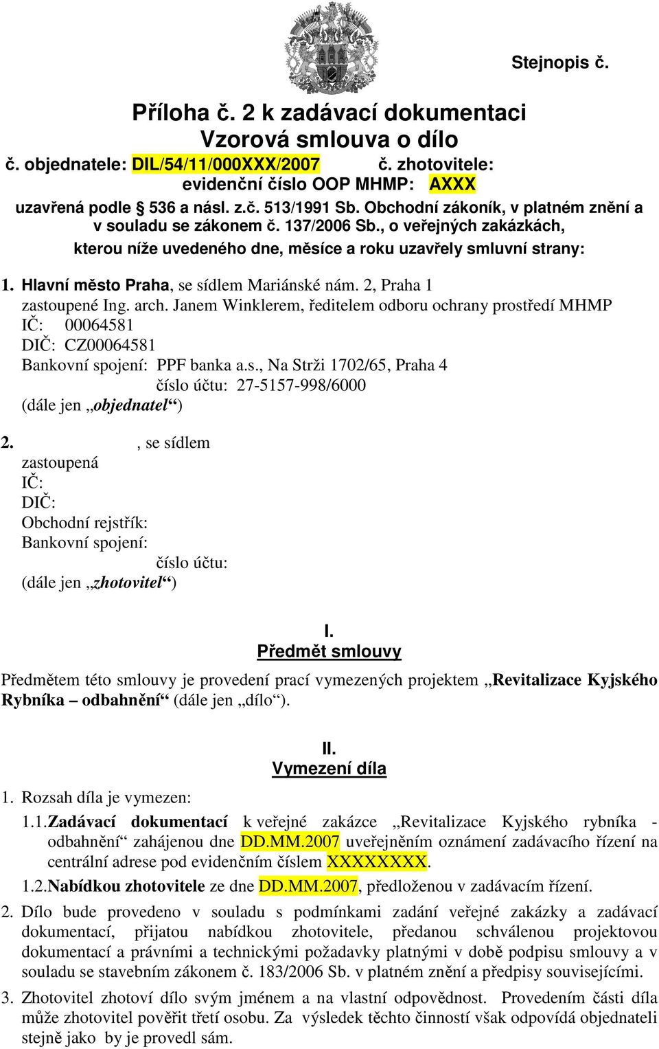 Hlavní město Praha, se sídlem Mariánské nám. 2, Praha 1 zastoupené Ing. arch. Janem Winklerem, ředitelem odboru ochrany prostředí MHMP IČ: 00064581 DIČ: CZ00064581 Bankovní spojení: PPF banka a.s., Na Strži 1702/65, Praha 4 číslo účtu: 27-5157-998/6000 (dále jen objednatel ) 2.