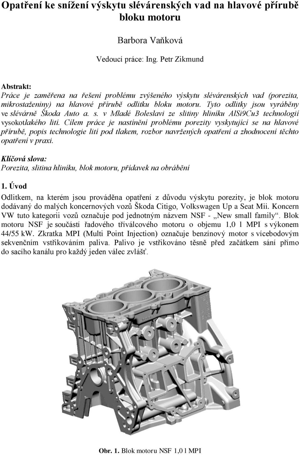 Tyto odlitky jsou vyráběny ve slévárně Škoda Auto a. s. v Mladé Boleslavi ze slitiny hliníku AlSi9Cu3 technologií vysokotlakého lití.