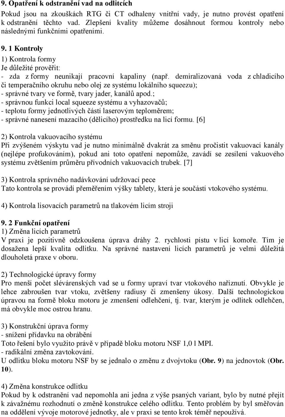 demiralizovaná voda z chladicího či temperačního okruhu nebo olej ze systému lokálního squeezu); - správné tvary ve formě, tvary jader, kanálů apod.