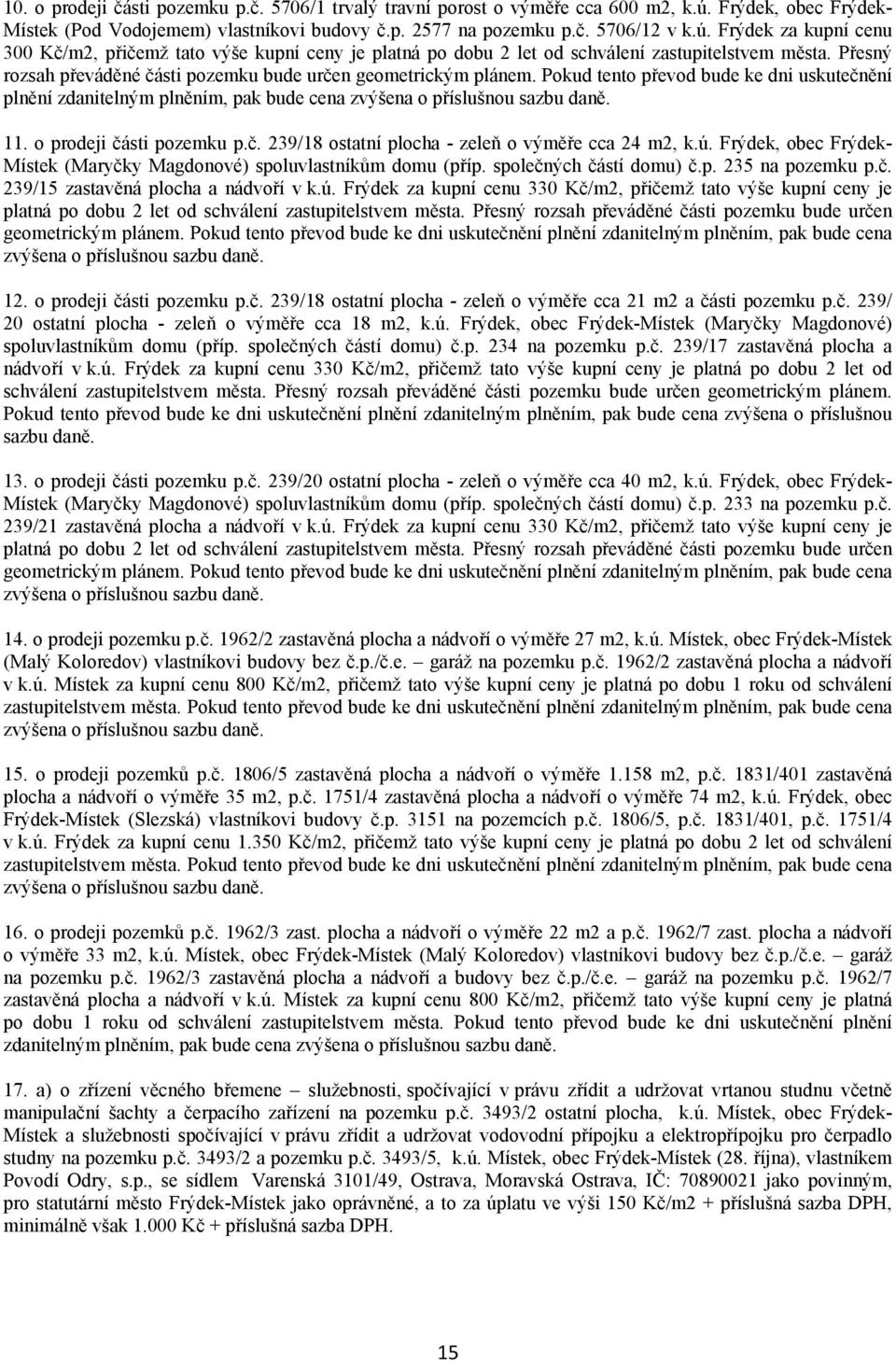 Frýdek za kupní cenu 300 Kč/m2, přičemž tato výše kupní ceny je platná po dobu 2 let od schválení zastupitelstvem města. Přesný rozsah převáděné části pozemku bude určen geometrickým plánem.