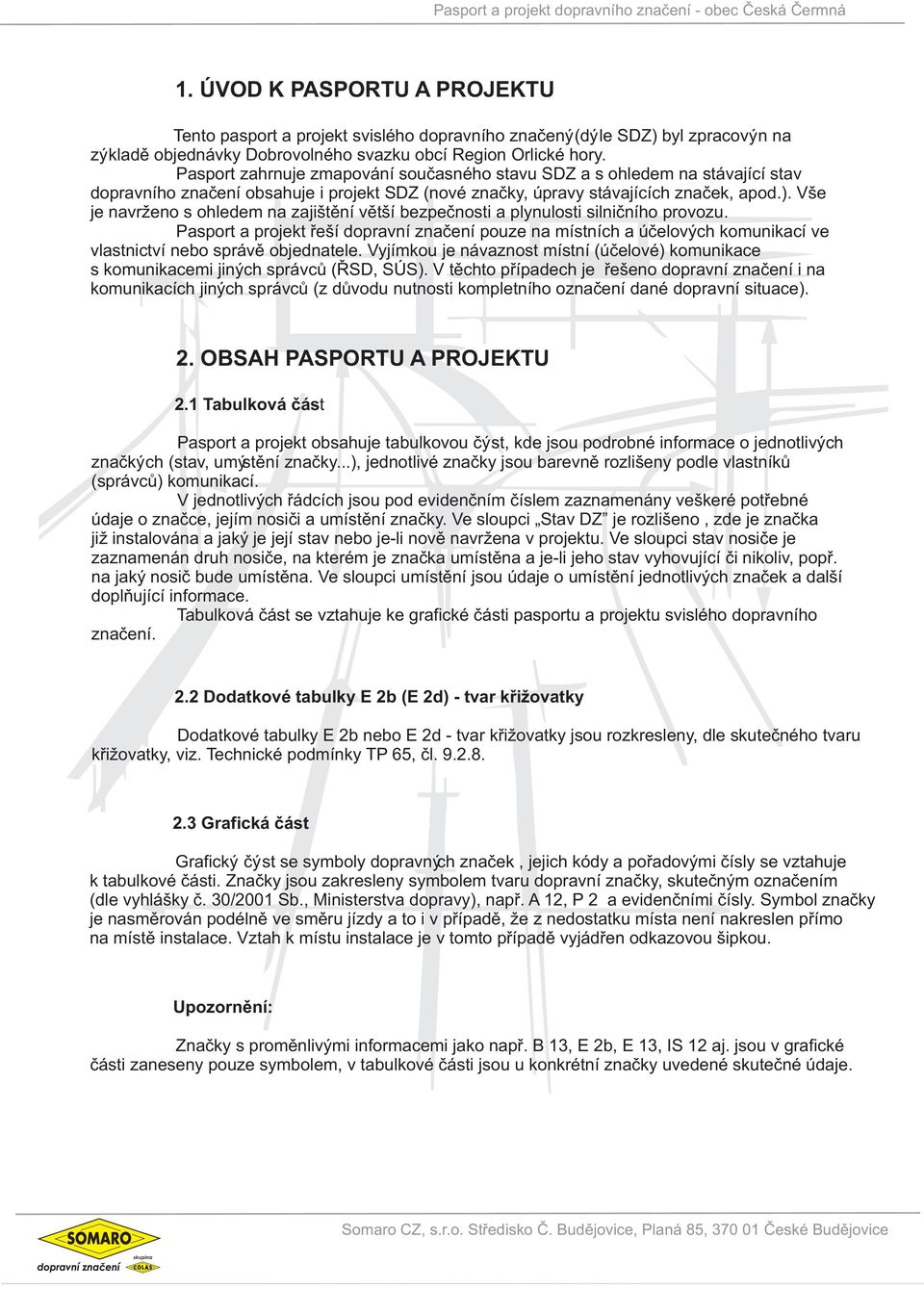. še je navrženo s ohledem na zajšìní vìší bezpeènos a plynulos slnèního provozu. aspor a projek øeší dopravní znaèení pouze na mísních a úèelových komunkací ve vlasncví nebo správì objednaele.