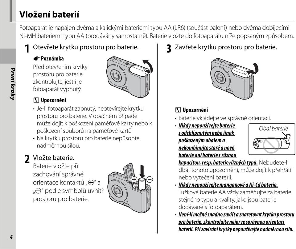 1 2 A Poznámka Před otevřením krytky prostoru pro baterie zkontrolujte, jestli je fotoaparát vypnutý. C Upozornění Je-li fotoaparát zapnutý, neotevírejte krytku prostoru pro baterie.