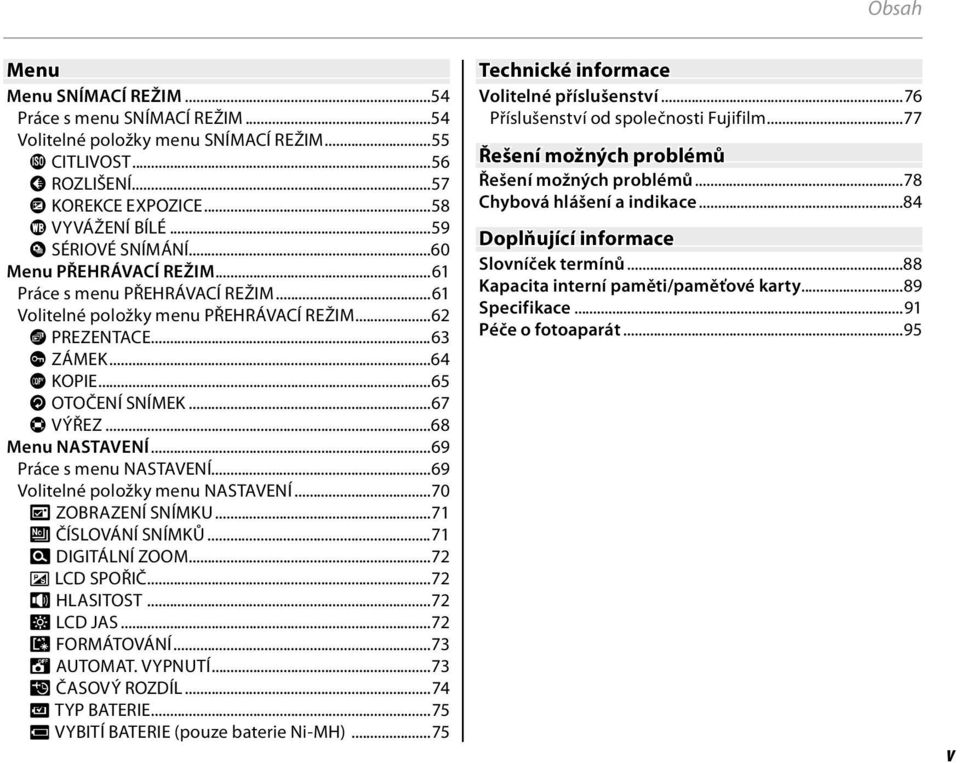 ..67 H VÝŘEZ...68 Menu NASTAVENÍ...69 Práce s menu NASTAVENÍ...69 Volitelné položky menu NASTAVENÍ...70 a ZOBRAZENÍ SNÍMKU...71 b ČÍSLOVÁNÍ SNÍMKŮ...71 c DIGITÁLNÍ ZOOM...72 a LCD SPOŘIČ.