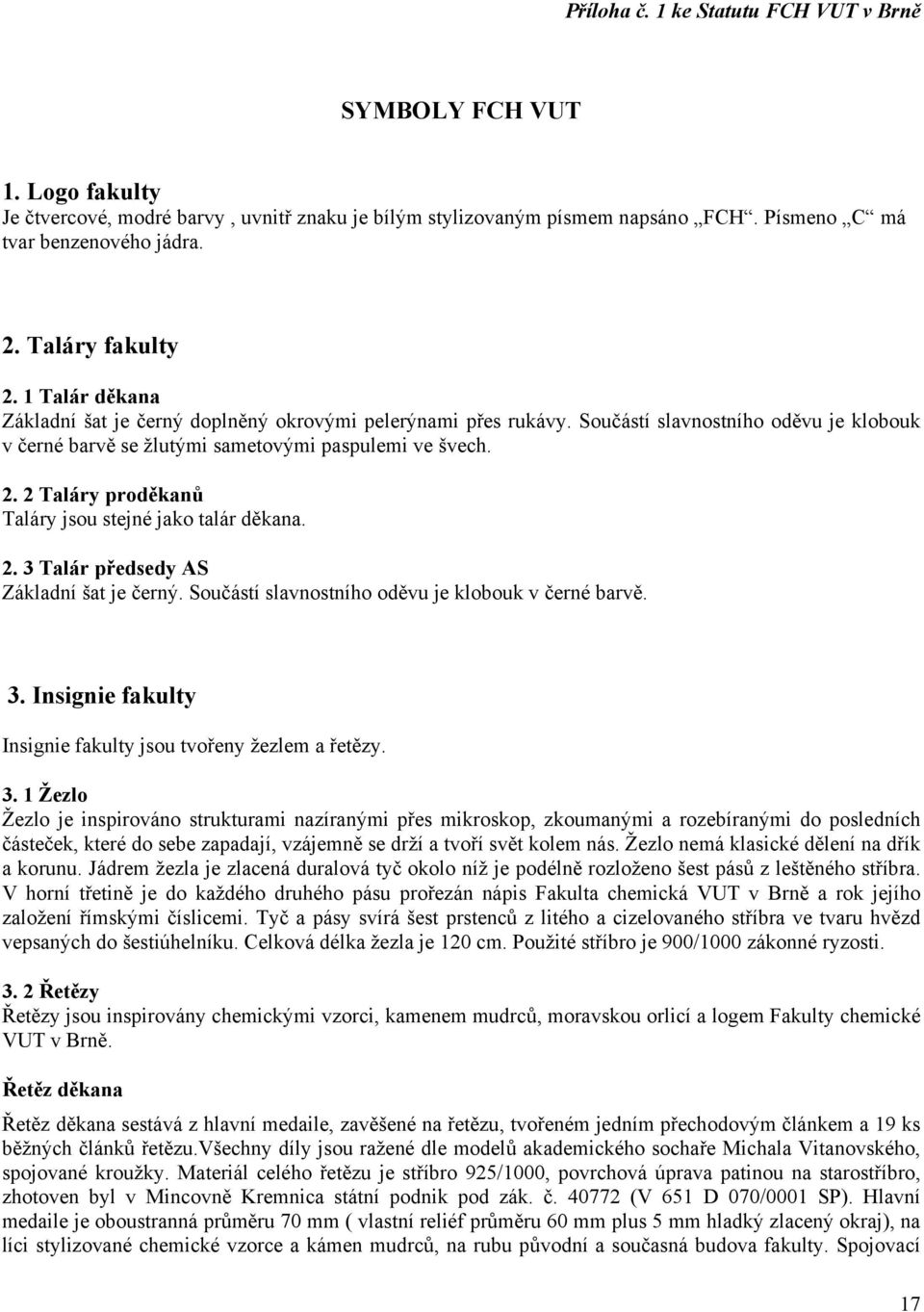 2. 3 Talár předsedy AS Základní šat je černý. Součástí slavnostního oděvu je klobouk v černé barvě. 3. Insignie fakulty Insignie fakulty jsou tvořeny žezlem a řetězy. 3. 1 Žezlo Žezlo je inspirováno strukturami nazíranými přes mikroskop, zkoumanými a rozebíranými do posledních částeček, které do sebe zapadají, vzájemně se drží a tvoří svět kolem nás.