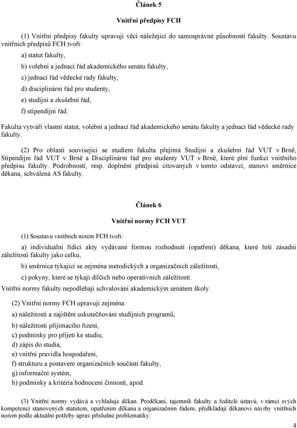 zkušební řád, f) stipendijní řád. Fakulta vytváří vlastní statut, volební a jednací řád akademického senátu fakulty a jednací řád vědecké rady fakulty.