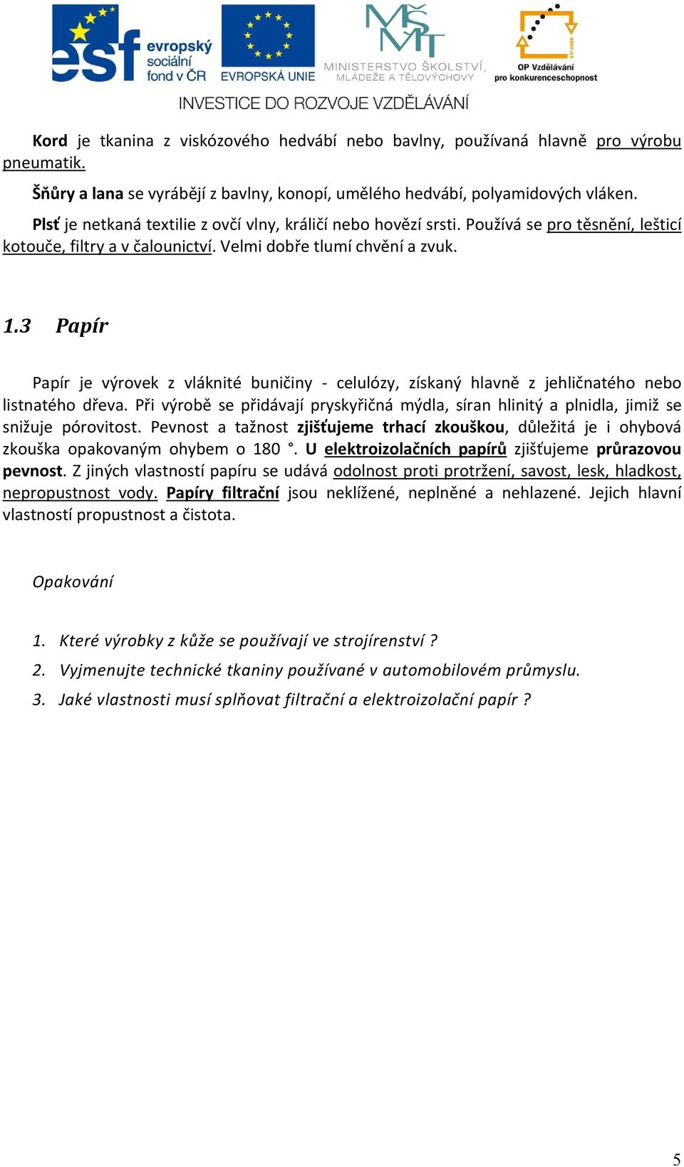 3 Papír Papír je výrovek z vláknité buničiny - celulózy, získaný hlavně z jehličnatého nebo listnatého dřeva.