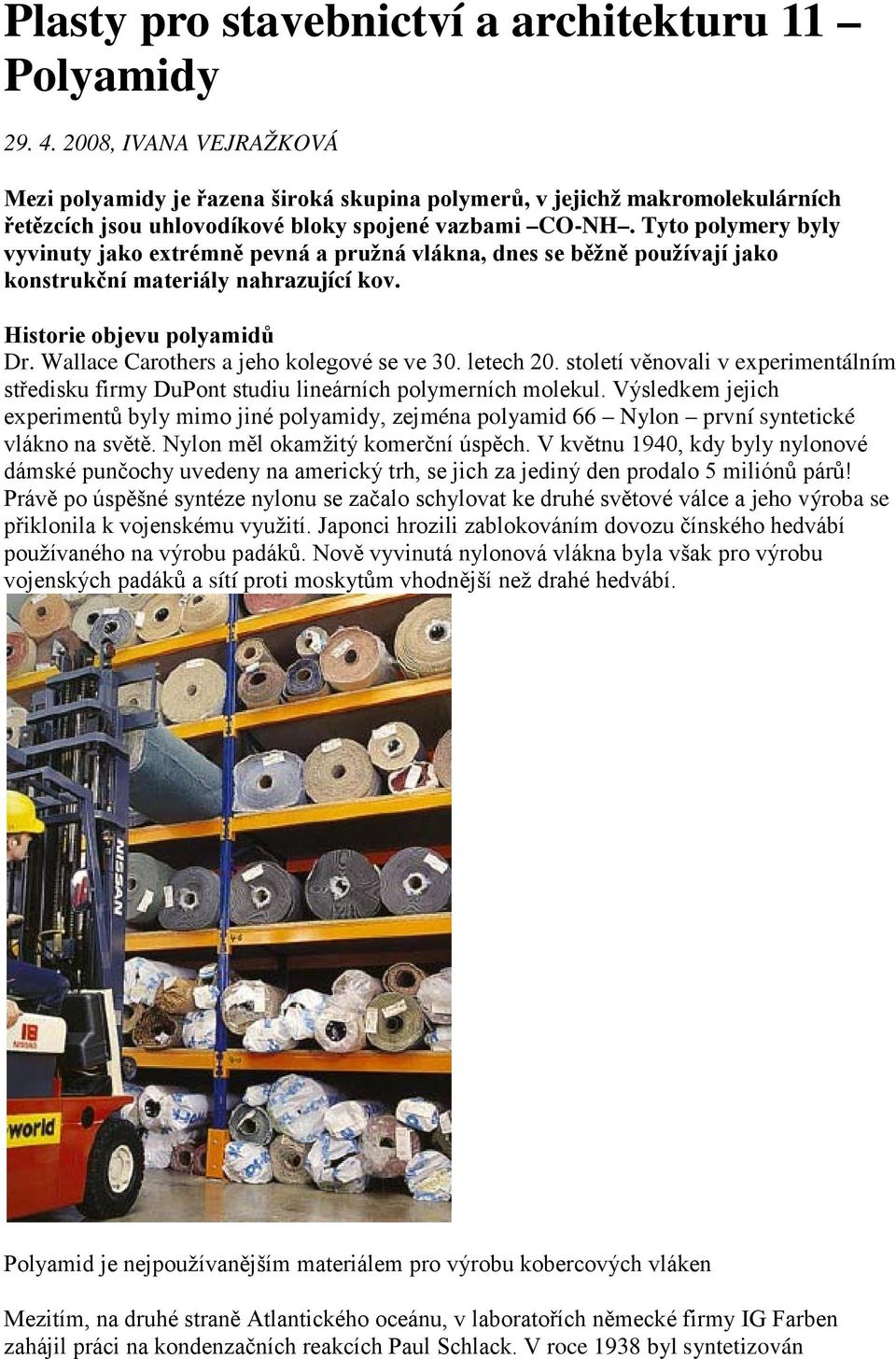 Tyto polymery byly vyvinuty jako extrémně pevná a pružná vlákna, dnes se běžně používají jako konstrukční materiály nahrazující kov. Historie objevu polyamidů Dr.