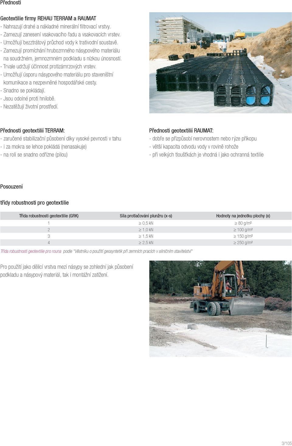 - Trvale udržují účinnost protizámrzových vrstev. - Umožňují úsporu násypového materiálu pro staveništní komunikace a nezpevněné hospodářské cesty. - Snadno se pokládají. - Jsou odolné proti hnilobě.