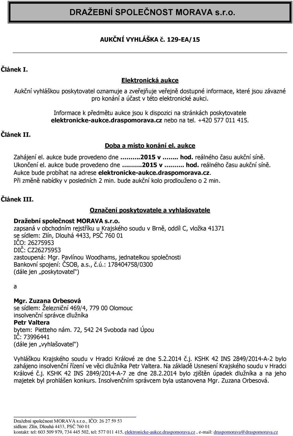 Informace k předmětu aukce jsou k dispozici na stránkách poskytovatele elektronicke-aukce.draspomorava.cz nebo na tel. +420 577 011 415. Doba a místo konání el. aukce Zahájení el.