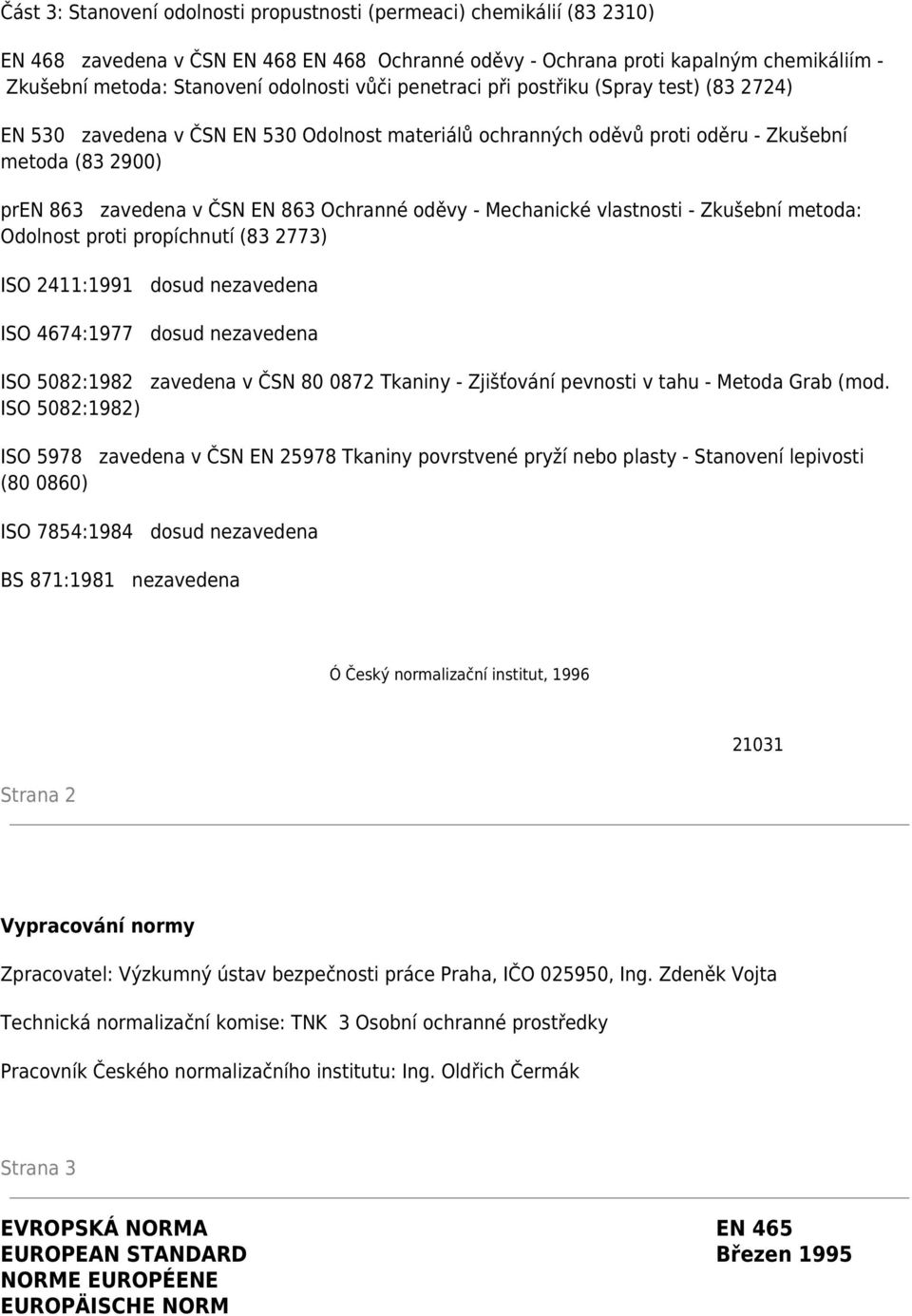 oděvy - Mechanické vlastnosti - Zkušební metoda: Odolnost proti propíchnutí (83 2773) ISO 2411:1991 dosud nezavedena ISO 4674:1977 dosud nezavedena ISO 5082:1982 zavedena v ČSN 80 0872 Tkaniny -