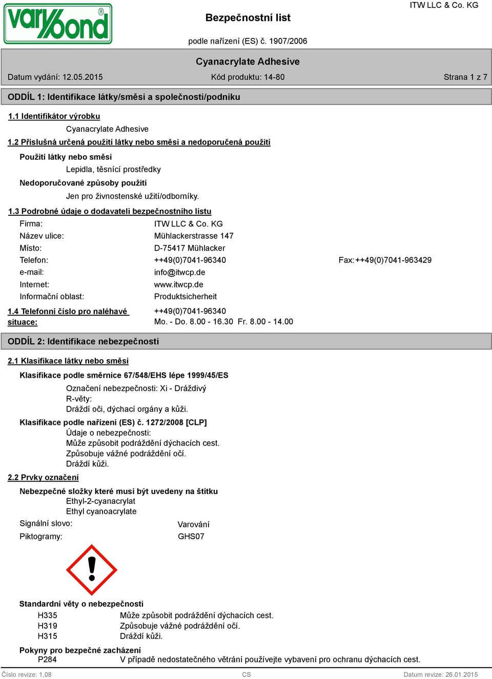 3 Podrobné údaje o dodavateli bezpečnostního listu Firma: Název ulice: Místo: Mühlackerstrasse 147 D-75417 Mühlacker Telefon: ++49(0)7041-96340 Fax: ++49(0)7041-963429 e-mail: Internet: Informační