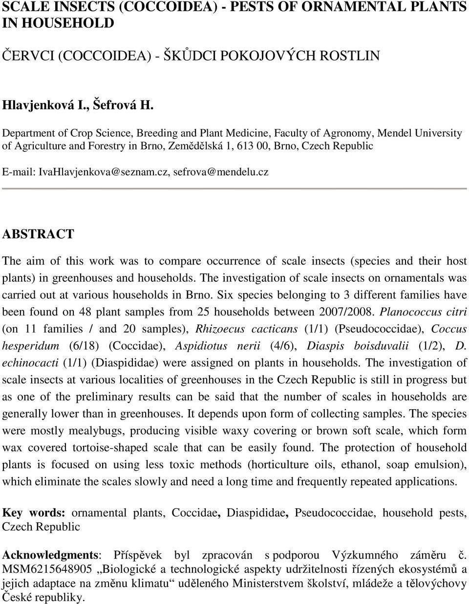 IvaHlavjenkova@seznam.cz, sefrova@mendelu.cz ABSTRACT The aim of this work was to compare occurrence of scale insects (species and their host plants) in greenhouses and households.
