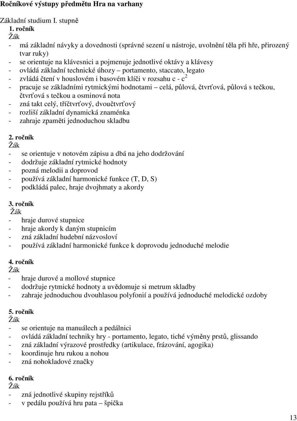 technické úhozy portamento, staccato, legato - zvládá čtení v houslovém i basovém klíči v rozsahu c - c 2 - pracuje se základními rytmickými hodnotami celá, půlová, čtvrťová, půlová s tečkou,