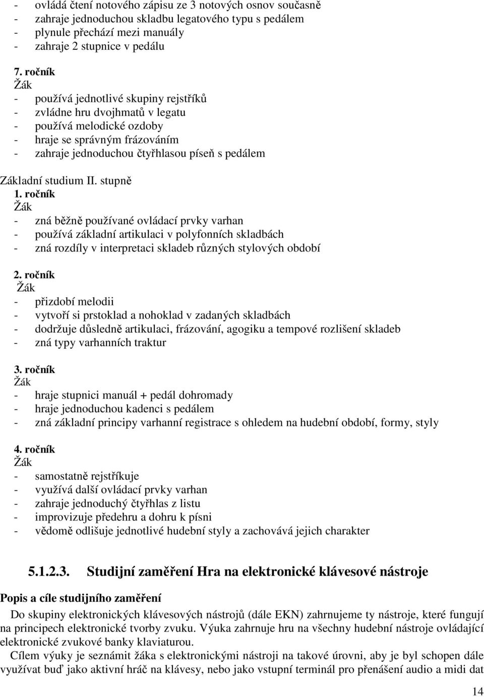 studium II. stupně 1. ročník - zná běžně používané ovládací prvky varhan - používá základní artikulaci v polyfonních skladbách - zná rozdíly v interpretaci skladeb různých stylových období 2.