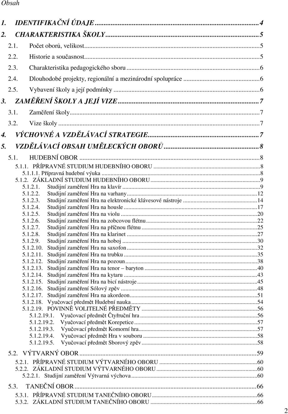 ..8 5.1. HUDEBNÍ OBOR...8 5.1.1. PŘÍPRAVNÉ STUDIUM HUDEBNÍHO OBORU...8 5.1.1.1. Přípravná hudební výuka...8 5.1.2. ZÁKLADNÍ STUDIUM HUDEBNÍHO OBORU...9 5.1.2.1. Studijní zaměření Hra na klavír...9 5.1.2.2. Studijní zaměření Hra na varhany.