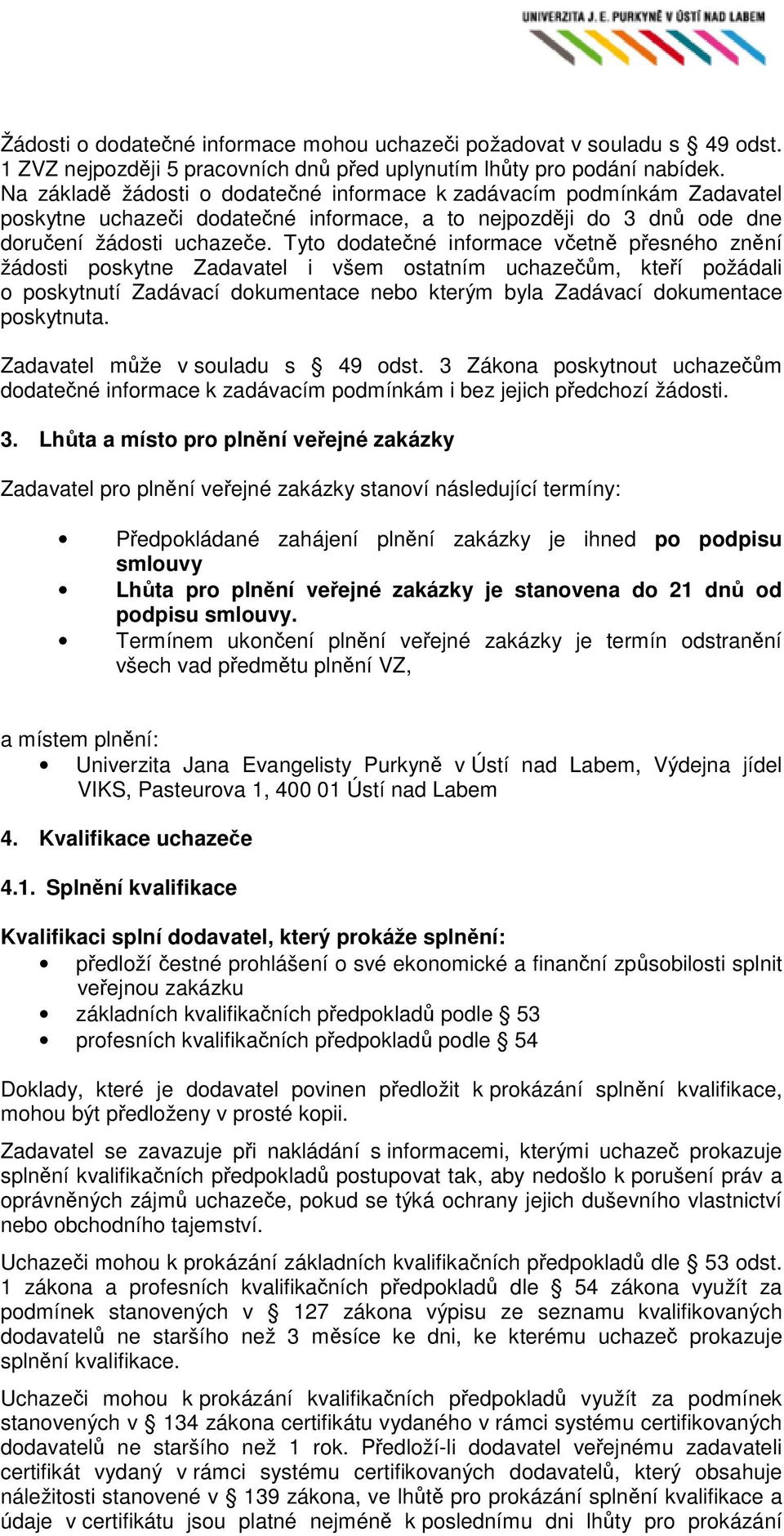 Tyto dodatečné informace včetně přesného znění žádosti poskytne Zadavatel i všem ostatním uchazečům, kteří požádali o poskytnutí Zadávací dokumentace nebo kterým byla Zadávací dokumentace poskytnuta.