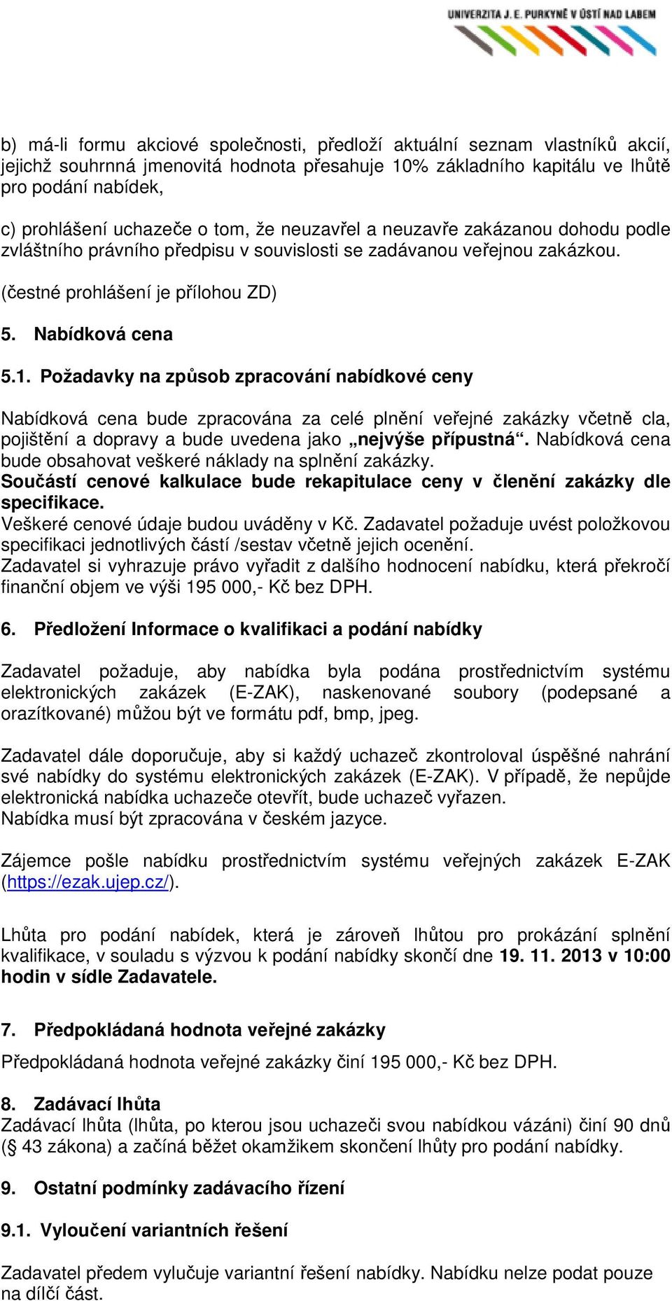 Požadavky na způsob zpracování nabídkové ceny Nabídková cena bude zpracována za celé plnění veřejné zakázky včetně cla, pojištění a dopravy a bude uvedena jako nejvýše přípustná.