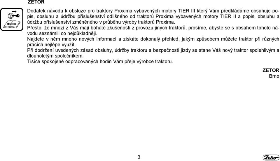 Přesto, že mnozí z Vás mají bohaté zkušenosti z provozu jiných traktorů, prosíme, abyste se s obsahem tohoto návodu seznámili co nejdůkladněji.