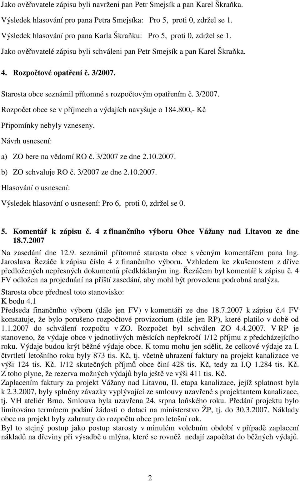 Starosta obce seznámil přítomné s rozpočtovým opatřením č. 3/2007. Rozpočet obce se v příjmech a výdajích navyšuje o 184.800,- Kč Připomínky nebyly vzneseny. a) ZO bere na vědomí RO č.