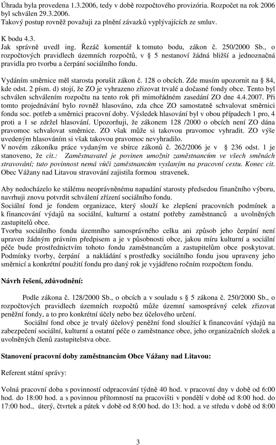 Vydáním směrnice měl starosta porušit zákon č. 128 o obcích. Zde musím upozornit na 84, kde odst. 2 písm. d) stojí, že ZO je vyhrazeno zřizovat trvalé a dočasné fondy obce.