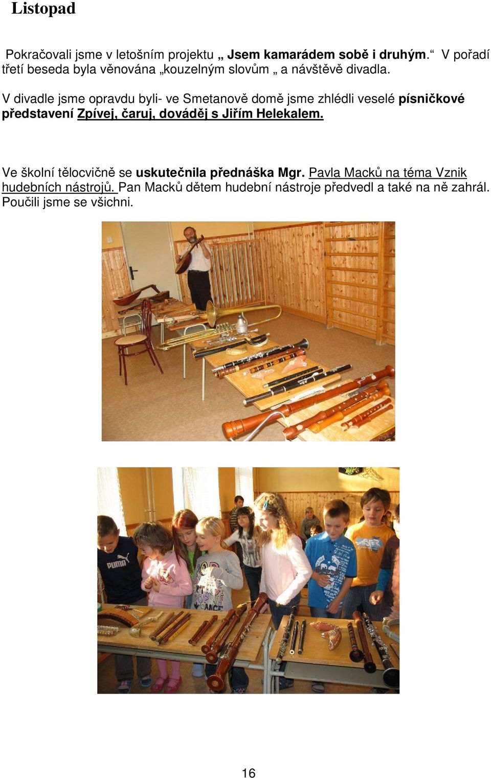 V divadle jsme opravdu byli- ve Smetanově domě jsme zhlédli veselé písničkové představení Zpívej, čaruj, dováděj s