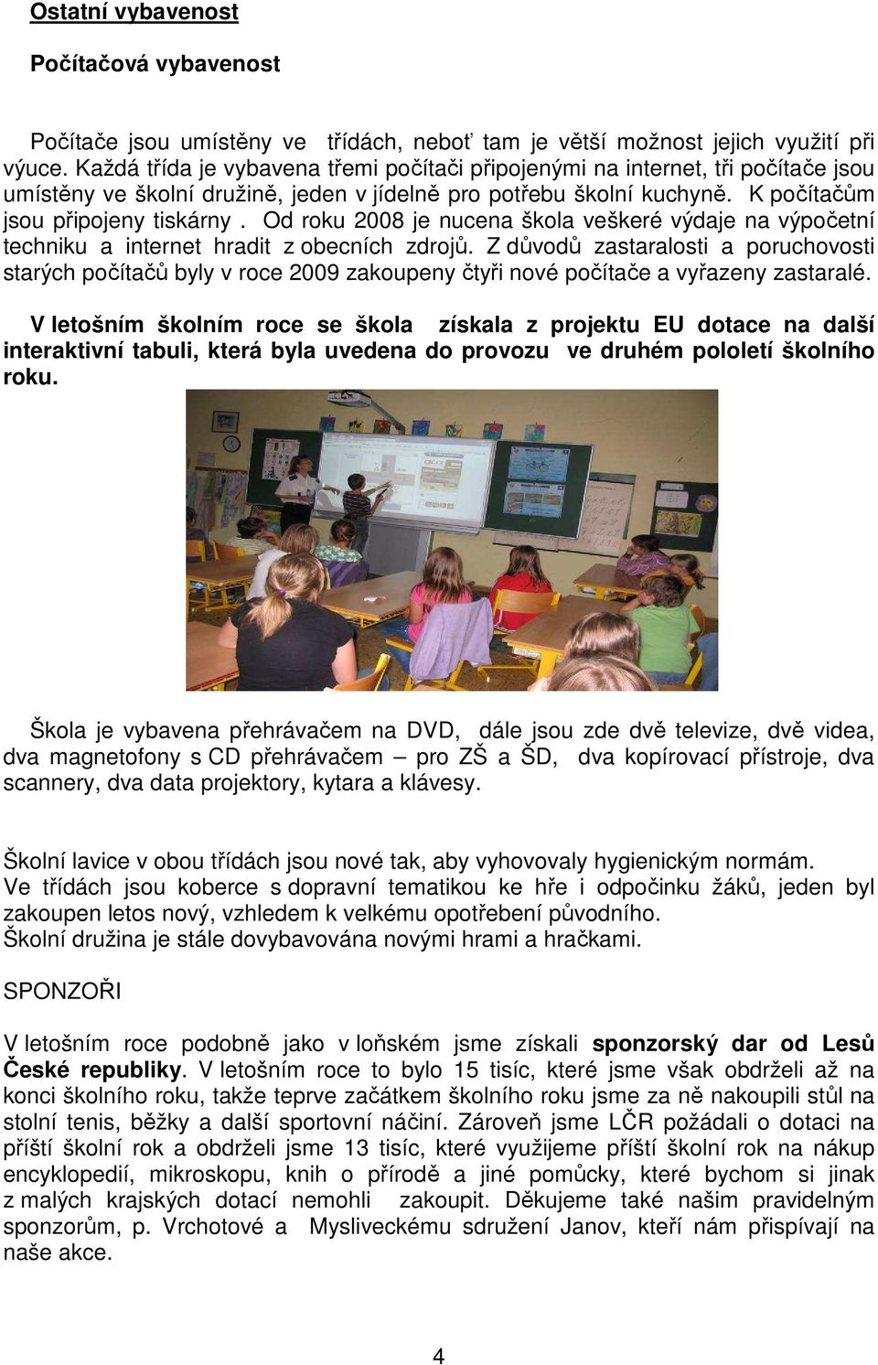 Od roku 2008 je nucena škola veškeré výdaje na výpočetní techniku a internet hradit z obecních zdrojů.