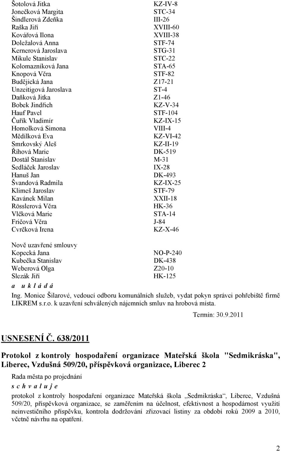 VIII-4 Mědílková Eva KZ-VI-42 Smrkovský Aleš KZ-II-19 Říhová Marie DK-519 Dostál Stanislav M-31 Sedláček Jaroslav IX-28 Hanuš Jan DK-493 Švandová Radmila KZ-IX-25 Klimeš Jaroslav STF-79 Kavánek Milan