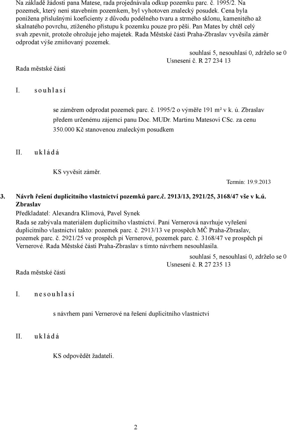 Pan Mates by chtěl celý svah zpevnit, protože ohrožuje jeho majetek. Rada Městské části Praha-Zbraslav vyvěsila záměr odprodat výše zmiňovaný pozemek. Usnesení č.