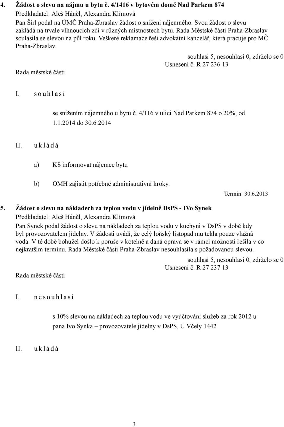 Veškeré reklamace řeší advokátní kancelář, která pracuje pro MČ Praha-Zbraslav. Usnesení č. R 27 236 13 se snížením nájemného u bytu č. 4/116 v ulici Nad Parkem 874 o 20%, od 1.1.2014 do 30.6.2014 a) KS informovat nájemce bytu b) OMH zajistit potřebné administrativní kroky.